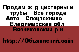 Продам ж/д цистерны и трубы - Все города Авто » Спецтехника   . Владимирская обл.,Вязниковский р-н